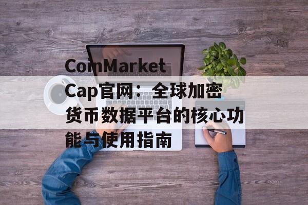 CoinMarketCap官网：全球加密货币数据平台的核心功能与使用指南