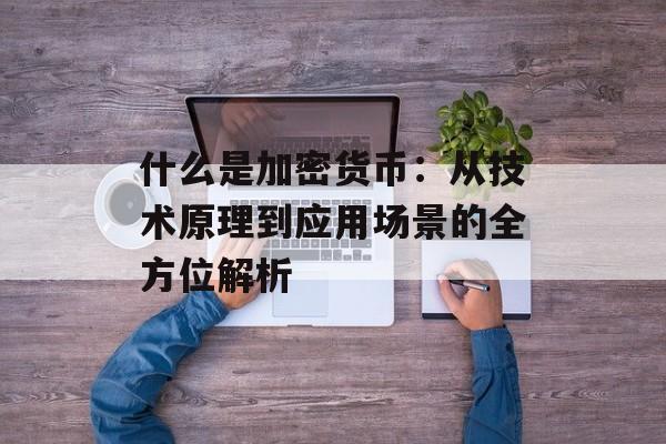 什么是加密货币：从技术原理到应用场景的全方位解析