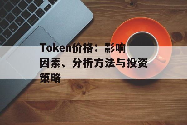 Token价格：影响因素、分析方法与投资策略