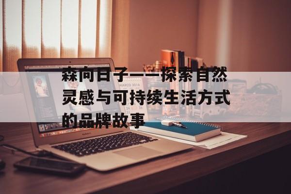 森向日子——探索自然灵感与可持续生活方式的品牌故事